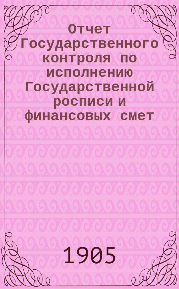 Отчет Государственного контроля по исполнению Государственной росписи и финансовых смет... ... за 1904 год