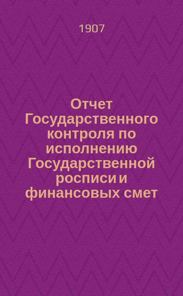 Отчет Государственного контроля по исполнению Государственной росписи и финансовых смет... ... за 1906 год