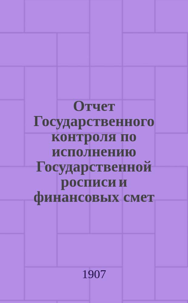 Отчет Государственного контроля по исполнению Государственной росписи и финансовых смет... ... за 1906 год