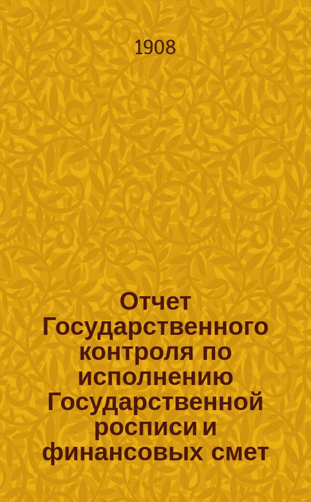 Отчет Государственного контроля по исполнению Государственной росписи и финансовых смет... ... за 1907 год