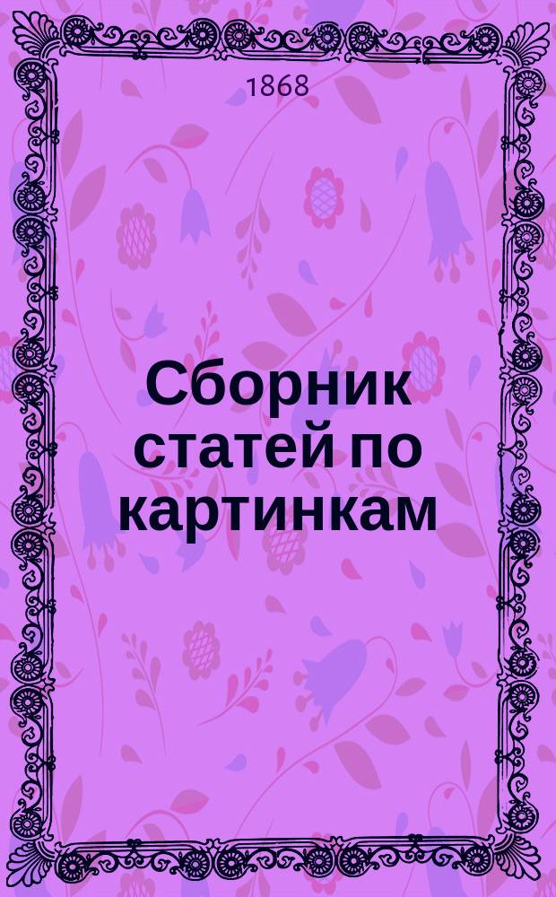 Сборник статей по картинкам (приготовительное чтение) и христоматия : В пособие наставникам С.П.бург. уч-ща глухонемых