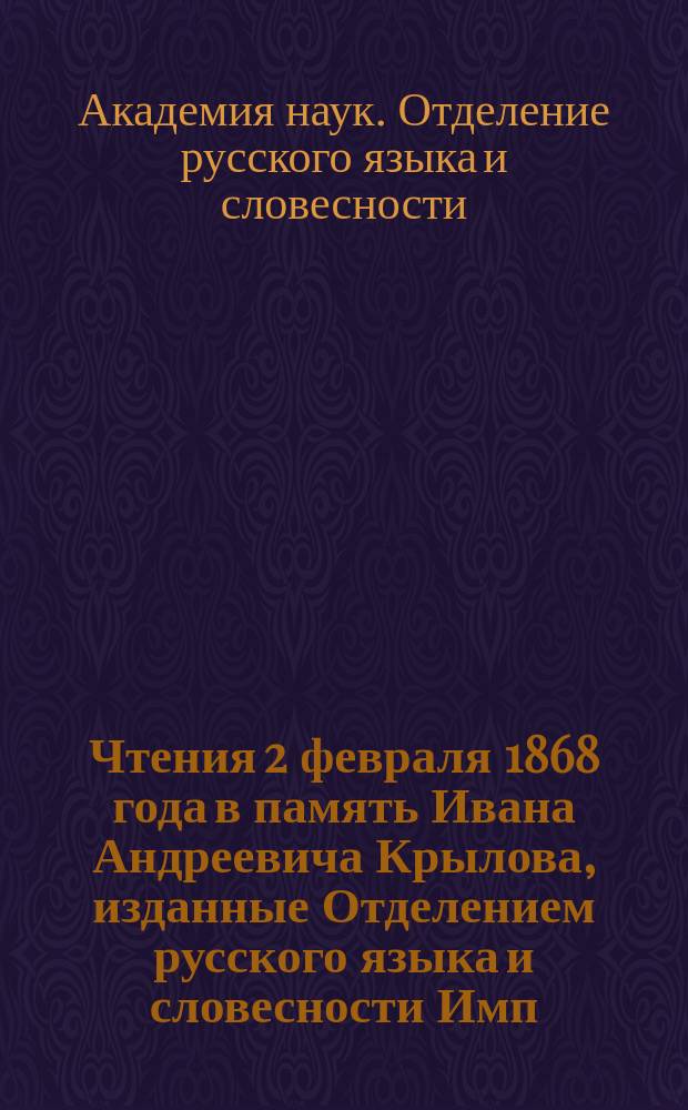 Чтения 2 февраля 1868 года в память Ивана Андреевича Крылова, изданные Отделением русского языка и словесности Имп. Академии наук