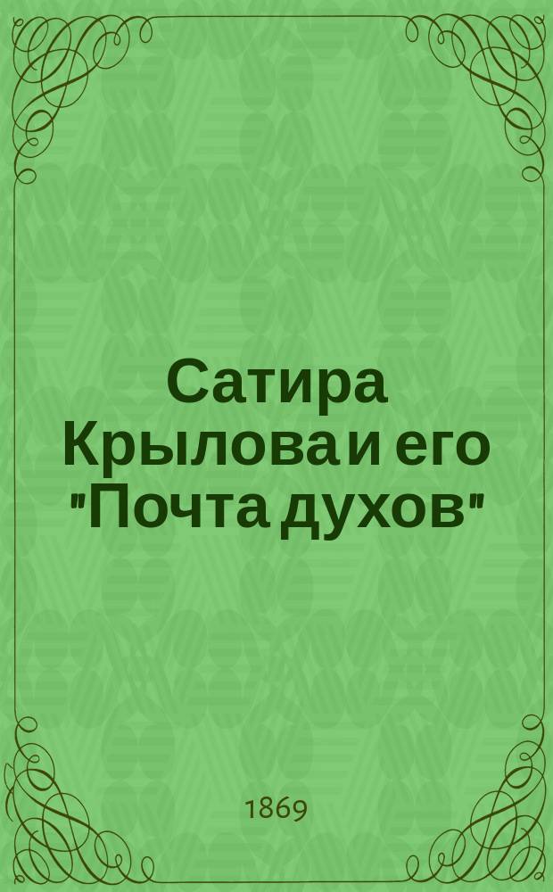 Сатира Крылова и его "Почта духов" : Ист.-лит. очерк акад. Я. Грота : Читано... на лит. вечере, устроен. 3 февр. 1868 г. от О-ва для пособия нуждающимся литераторам и ученым и потом напеч. в Вестн. Европы