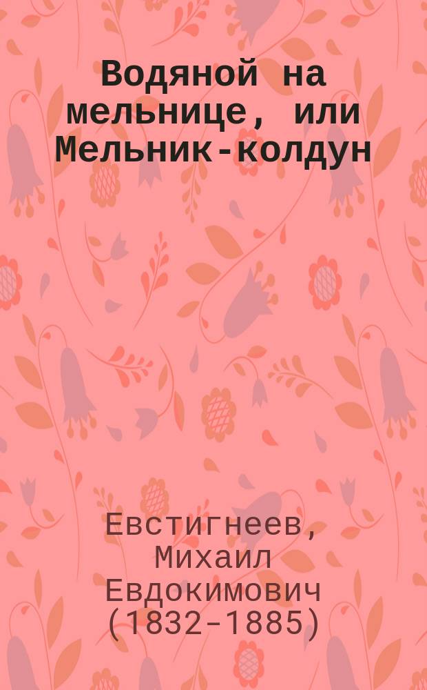 Водяной на мельнице, или Мельник-колдун : Забав. сказка