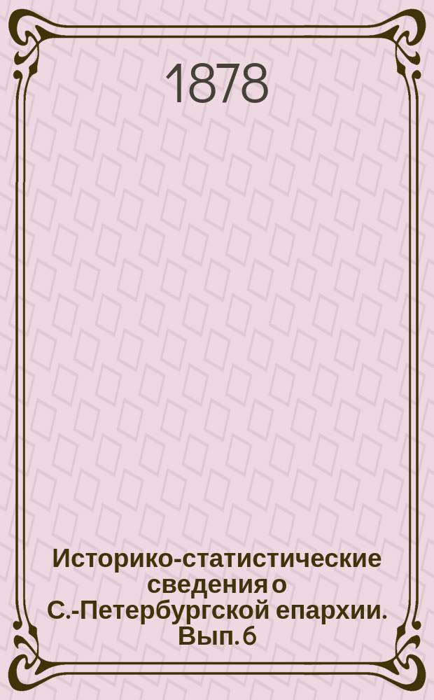 Историко-статистические сведения о С.-Петербургской епархии. Вып. 6