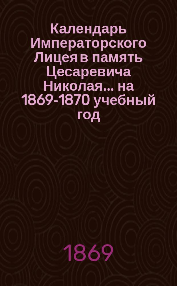 Календарь Императорского Лицея в память Цесаревича Николая... ... на 1869-1870 учебный год
