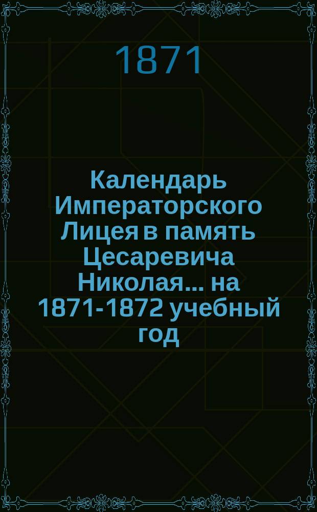 Календарь Императорского Лицея в память Цесаревича Николая... ... на 1871-1872 учебный год