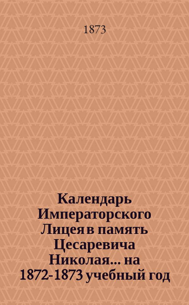 Календарь Императорского Лицея в память Цесаревича Николая... ... на 1872-1873 учебный год