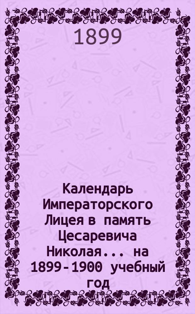Календарь Императорского Лицея в память Цесаревича Николая... ... на 1899-1900 учебный год