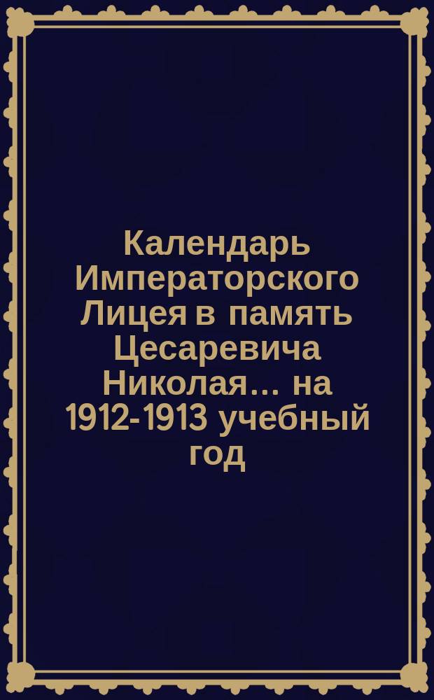 Календарь Императорского Лицея в память Цесаревича Николая... ... на 1912-1913 учебный год