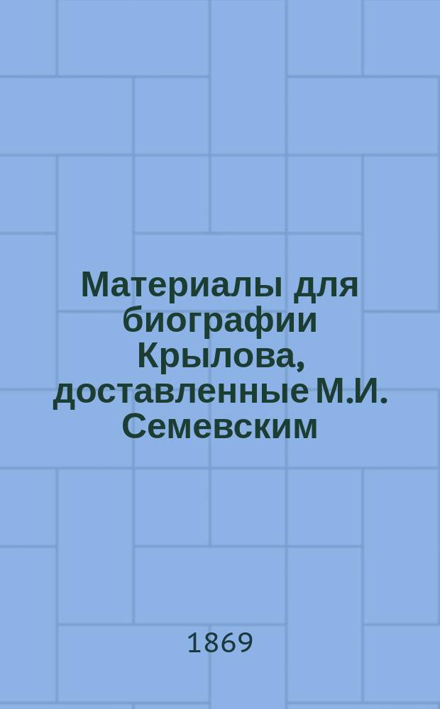 Материалы для биографии Крылова, доставленные М.И. Семевским