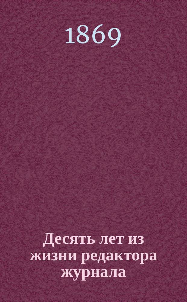 Десять лет из жизни редактора журнала : Рассказ в диалогах в 4 эпохах и 5 ч