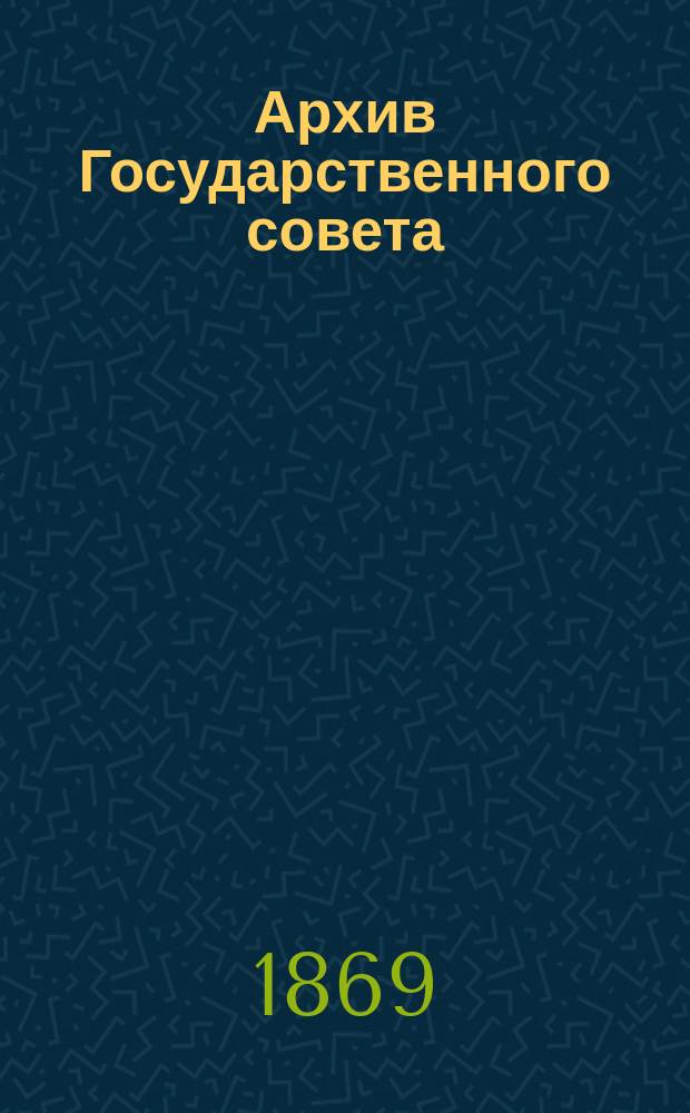 Архив Государственного совета : Т. 1-. Т. 1 : Совет в царствование императрицы Екатерины II-й (1768-1796 гг.)