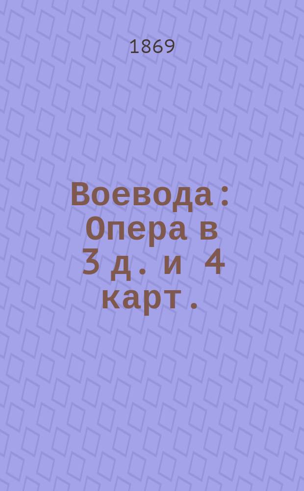 Воевода : Опера в 3 д. и 4 карт. : (Содерж. заимствовано из драмы А.Н. Островского "Сон на Волге")