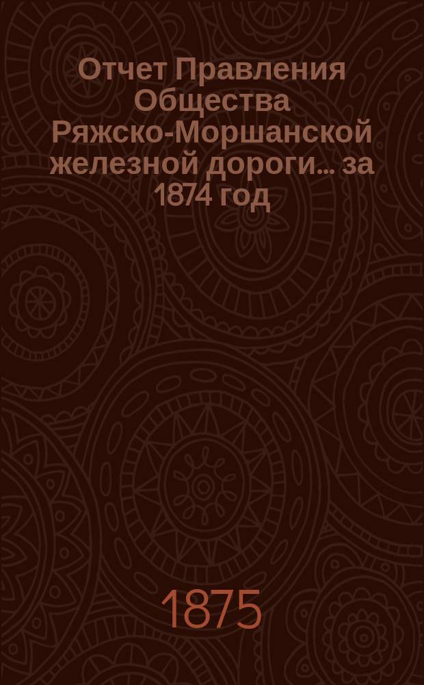 Отчет Правления Общества Ряжско-Моршанской железной дороги... ... за 1874 год
