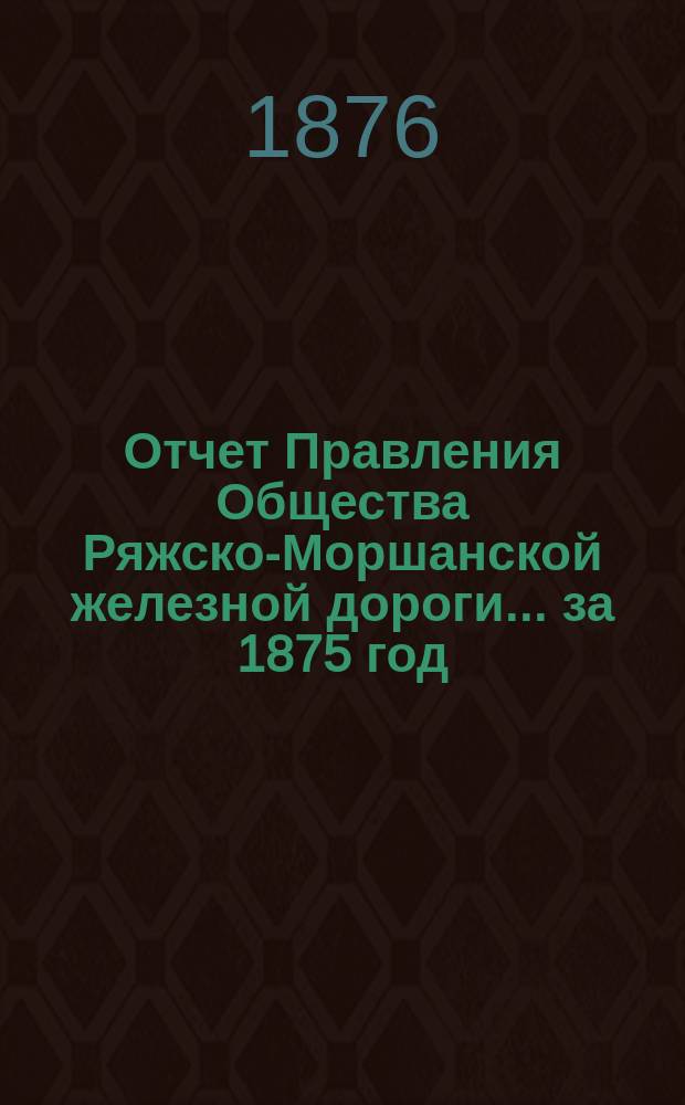 Отчет Правления Общества Ряжско-Моршанской железной дороги... ... за 1875 год