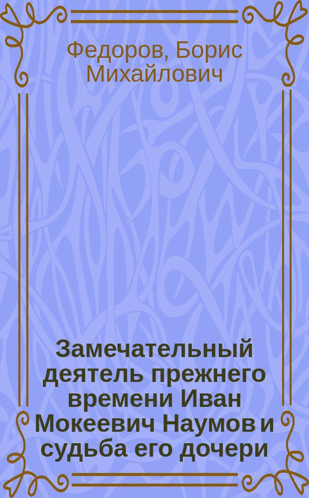 Замечательный деятель прежнего времени [Иван Мокеевич Наумов] и судьба его дочери