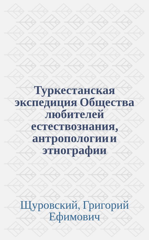 Туркестанская экспедиция Общества любителей естествознания, антропологии и этнографии : Чит. в заседании О-ва 19-го мая президентом Г.Е. Щуровским