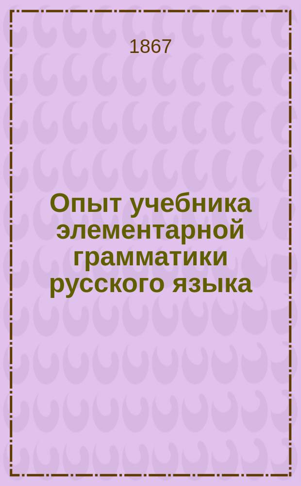Опыт учебника элементарной грамматики русского языка : Конспект для учащихся при обучении рус. яз. практич. способом
