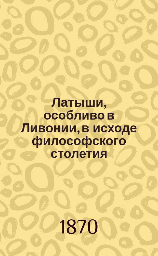 Латыши, особливо в Ливонии, в исходе философского столетия : Доп. к народоведению и человекознанию