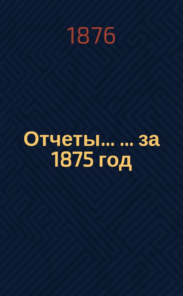 Отчеты... [... за 1875 год]