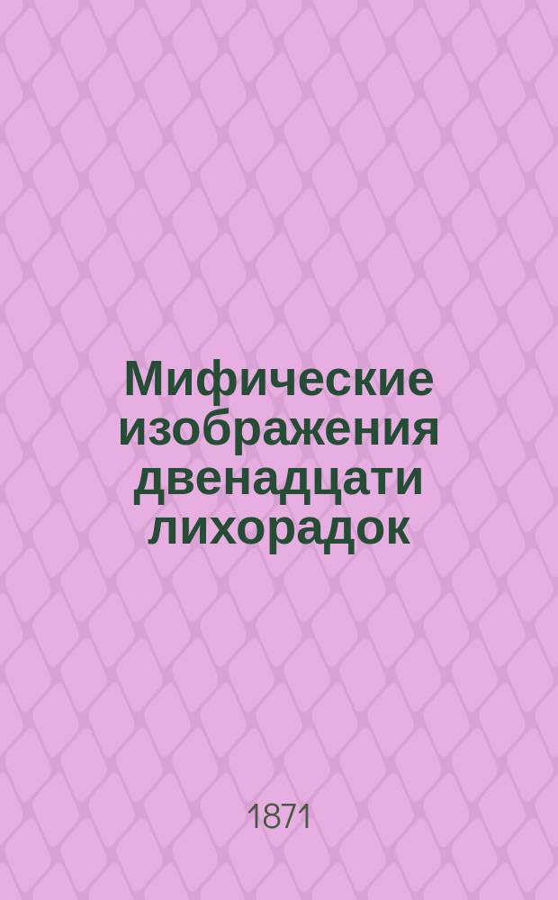 Мифические изображения двенадцати лихорадок : (Чит. в годич. собр. Губ. стат. ком., 22 февр. 1871 г.)
