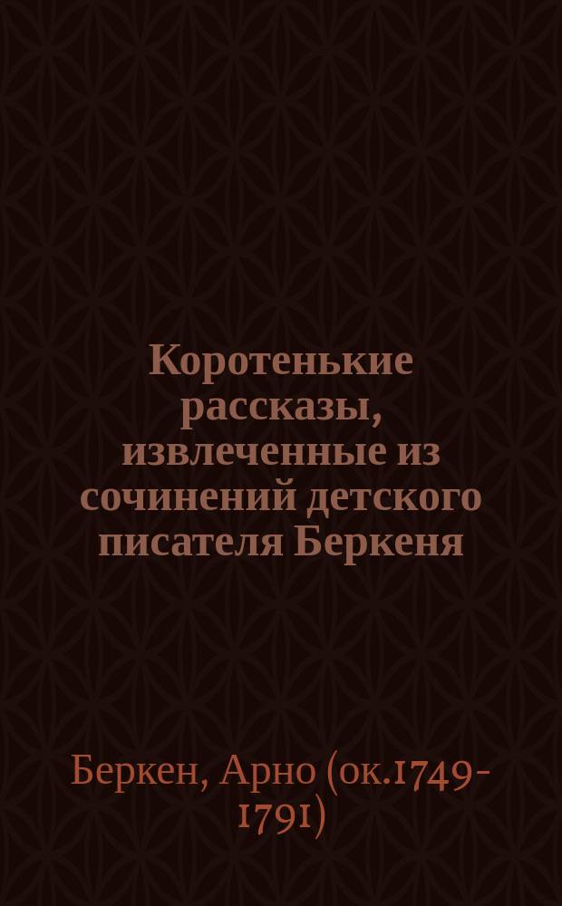 Коротенькие рассказы, извлеченные из сочинений детского писателя Беркеня : Пер. с фр