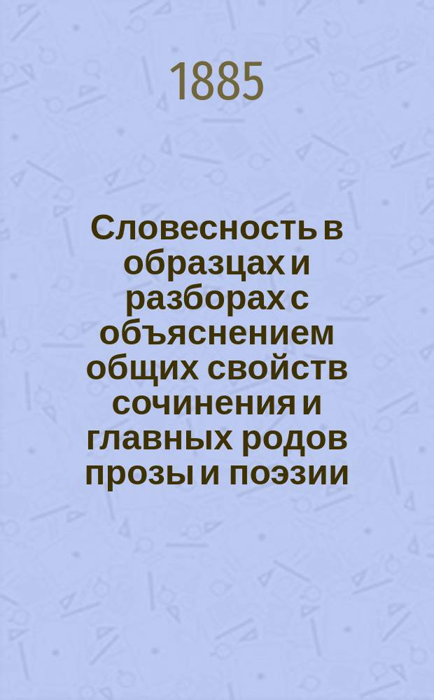Словесность в образцах и разборах с объяснением общих свойств сочинения и главных родов прозы и поэзии