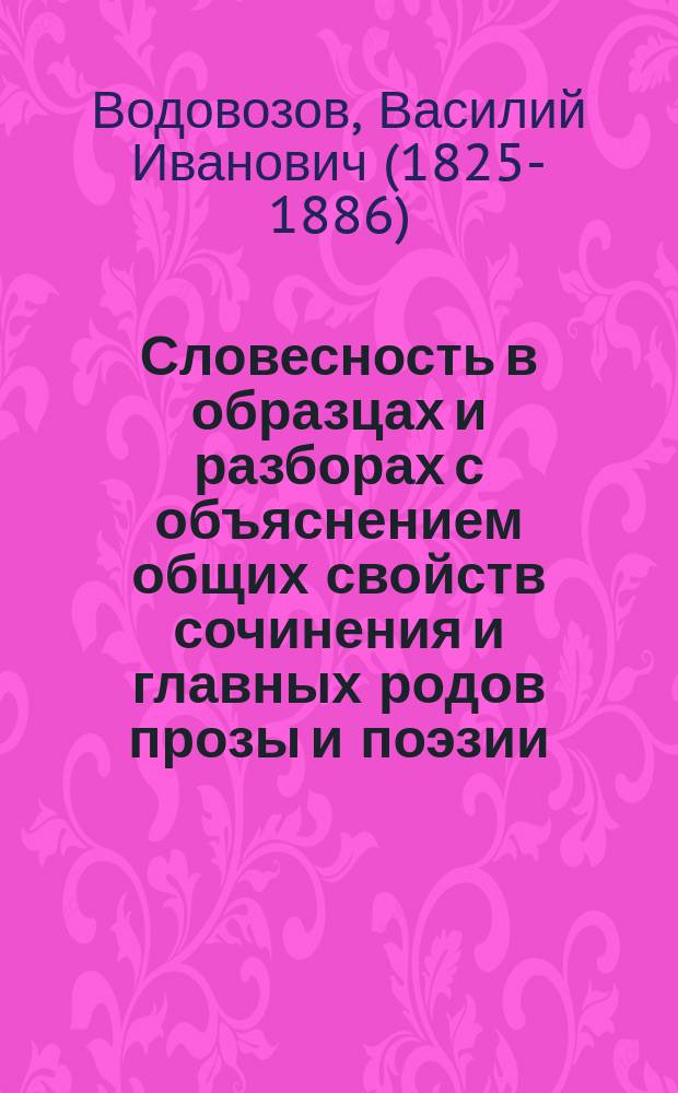 Словесность в образцах и разборах с объяснением общих свойств сочинения и главных родов прозы и поэзии