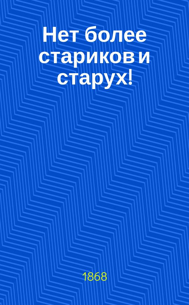 Нет более стариков и старух! : Попытки превращения старости в цветущую молодость : Веселый рассказ М. Евстигнеева