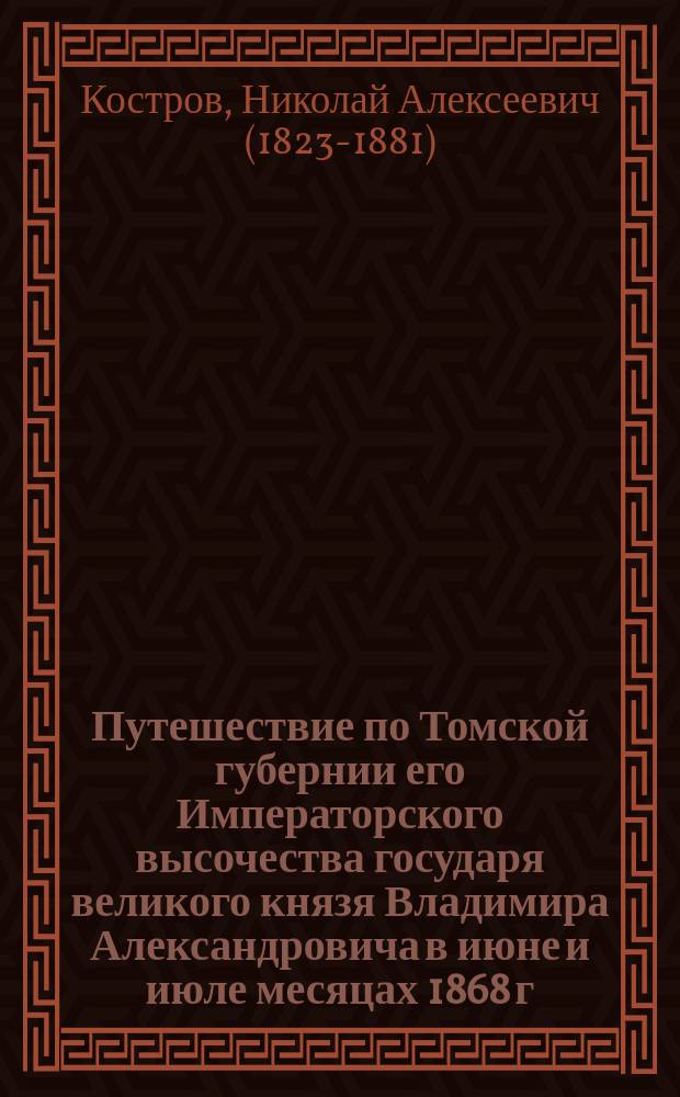 Путешествие по Томской губернии его Императорского высочества государя великого князя Владимира Александровича в июне и июле месяцах 1868 г.