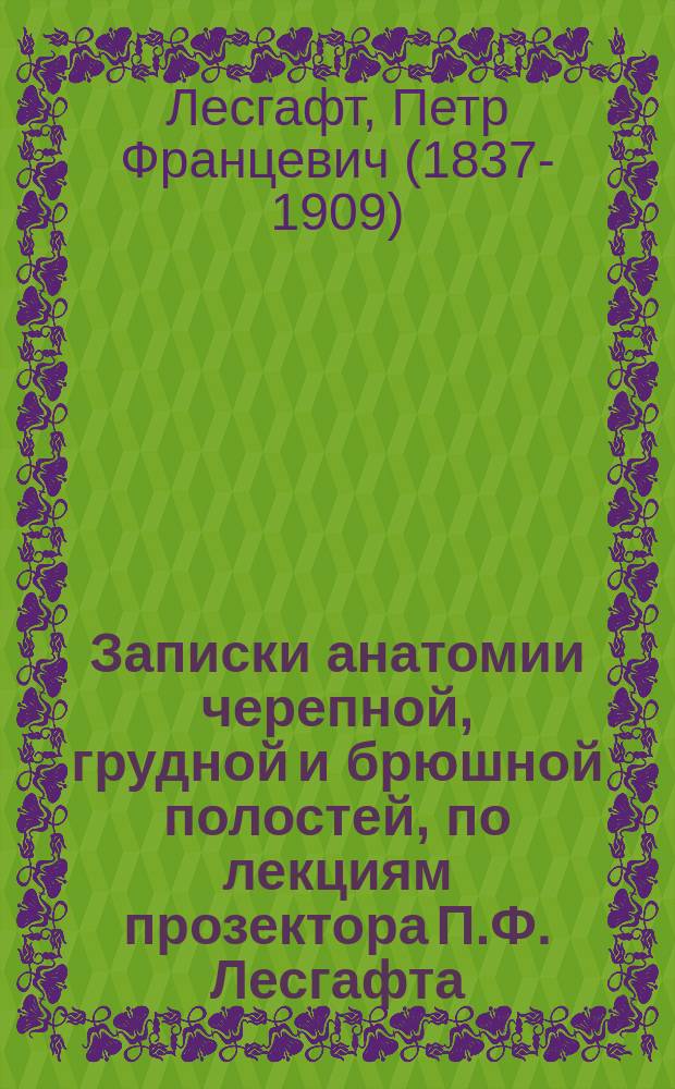 Записки анатомии черепной, грудной и брюшной полостей, по лекциям прозектора П.Ф. Лесгафта