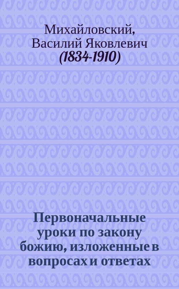 Первоначальные уроки по закону божию, изложенные в вопросах и ответах