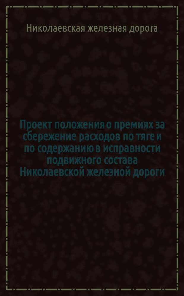 Проект положения о премиях за сбережение расходов по тяге и по содержанию в исправности подвижного состава Николаевской железной дороги, временно установленных по 1-е января 1871 года