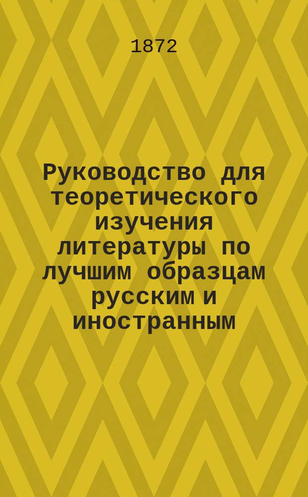 Руководство для теоретического изучения литературы по лучшим образцам русским и иностранным