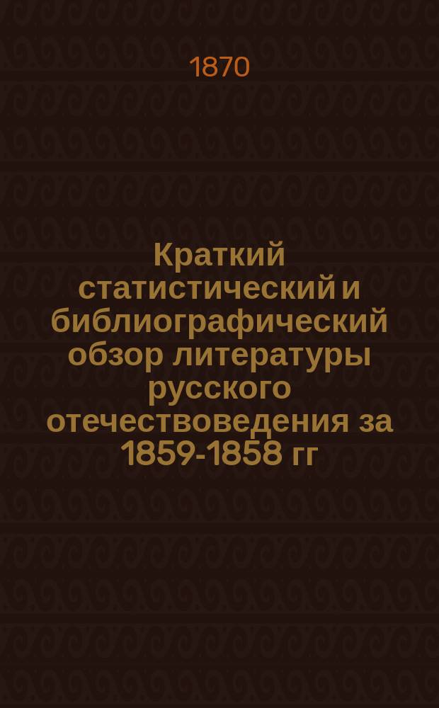 Краткий статистический и библиографический обзор литературы русского отечествоведения за 1859-1858 гг.
