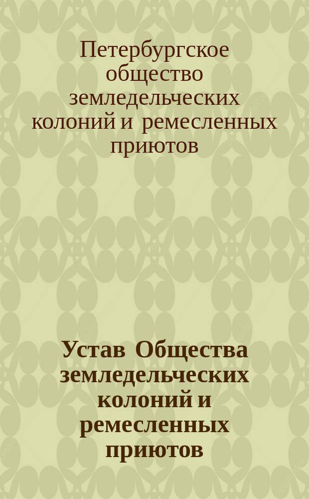 Устав Общества земледельческих колоний и ремесленных приютов : Утв. 15 янв. 1870 г