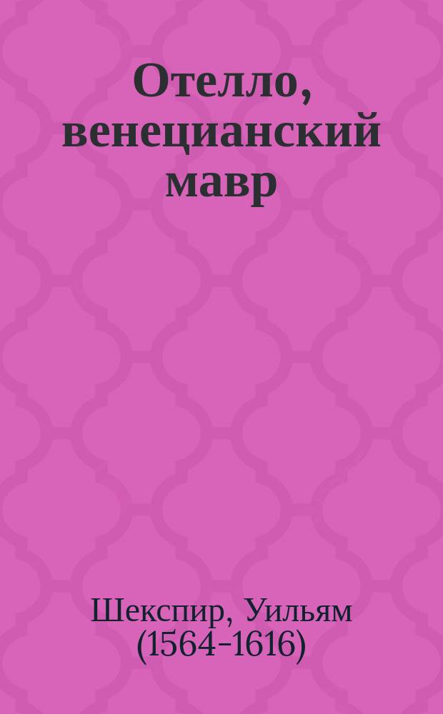Отелло, венецианский мавр : Трагедия Вилльяма Шекспира