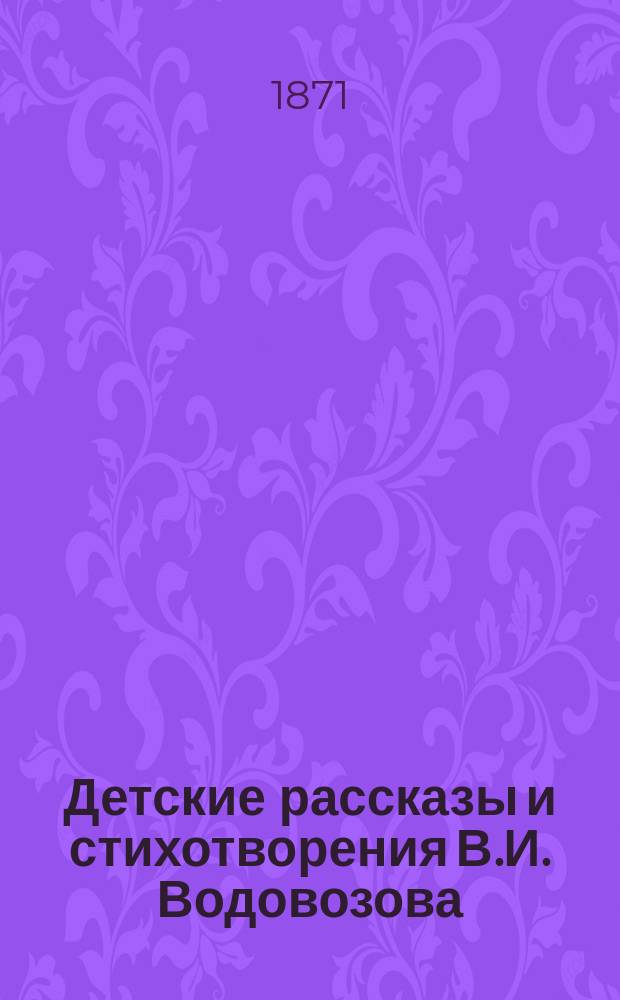 Детские рассказы и стихотворения В.И. Водовозова : Для детей от 8 до 12 лет : С 11 карт., рис. на дереве Васнецовым, рез. Даугелем, и вопросами для бесед