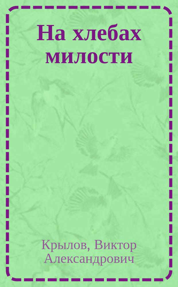 На хлебах милости : Комедия в 4-х д. : Сюжет заимствован