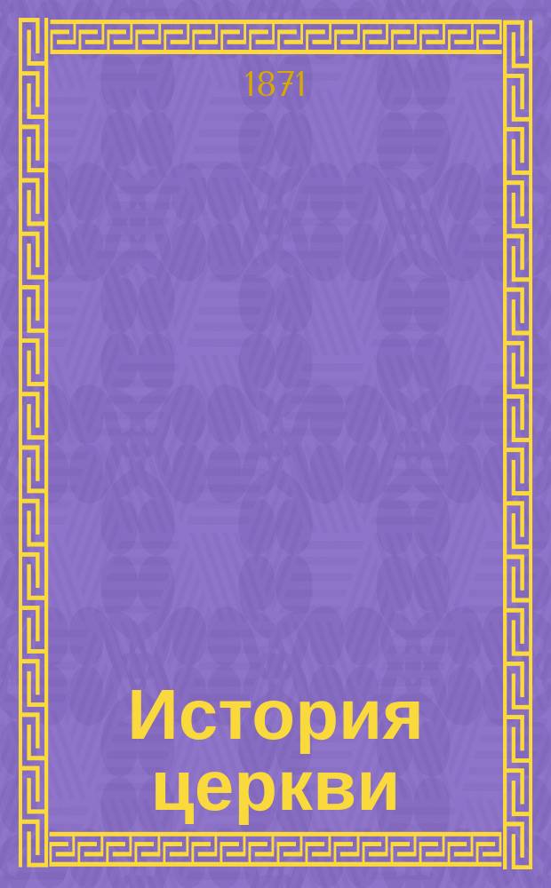 История церкви : По лекциям проф. Парвова : III кл. Уч-ща правоведения. 1871