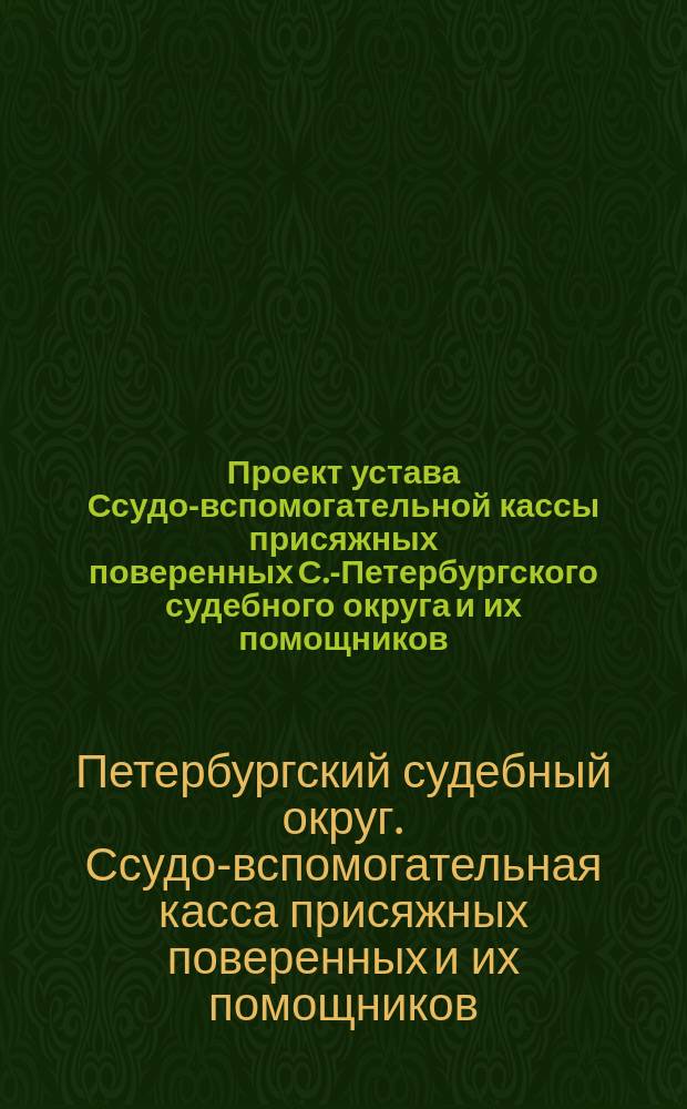 Проект устава Ссудо-вспомогательной кассы присяжных поверенных С.-Петербургского судебного округа и их помощников