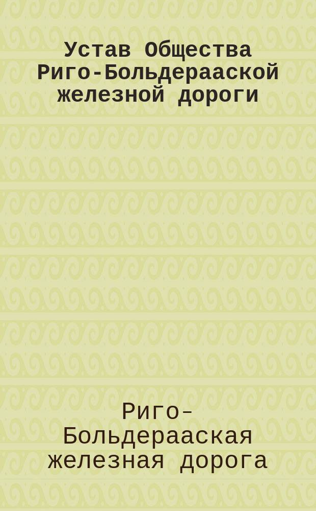 Устав Общества Риго-Больдерааской железной дороги : Утв. 7 авг. 1870 г.