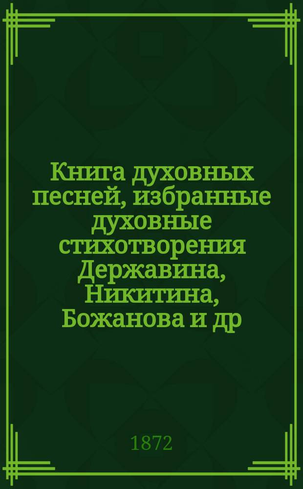 Книга духовных песней, избранные духовные стихотворения Державина, Никитина, Божанова и др.; Избранные псалмы царя Давида в переложении Ломоносова, Сумарокова, Кострова и др