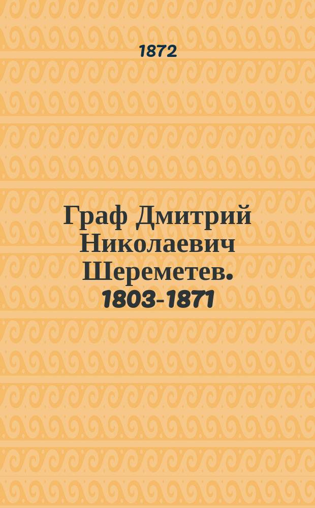 Граф Дмитрий Николаевич Шереметев. [1803-1871 : Некролог