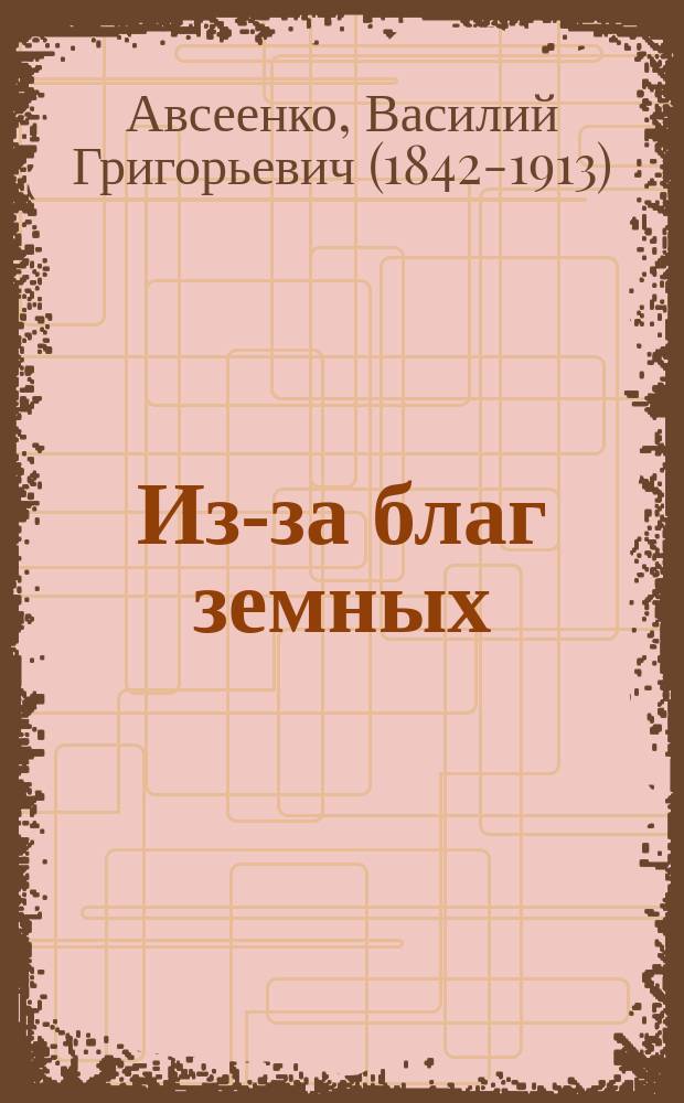 Из-за благ земных : Роман в 4-х ч