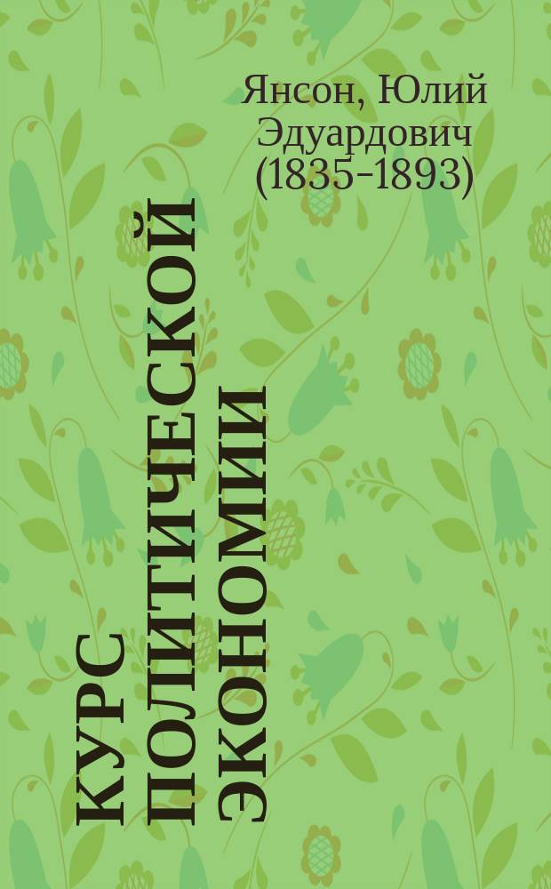 Курс политической экономии : Чит. в Ин-те инж. пут. сообщ. проф. Ю.Э. Янсоном
