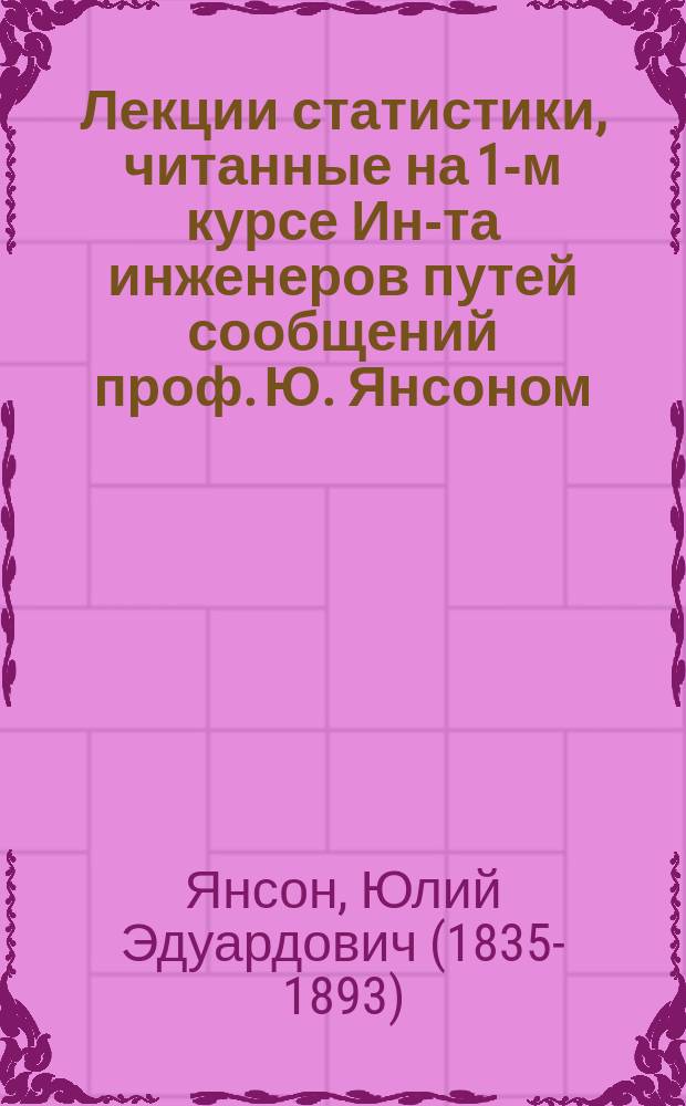 Лекции статистики, читанные на 1-м курсе Ин-та инженеров путей сообщений проф. Ю. Янсоном
