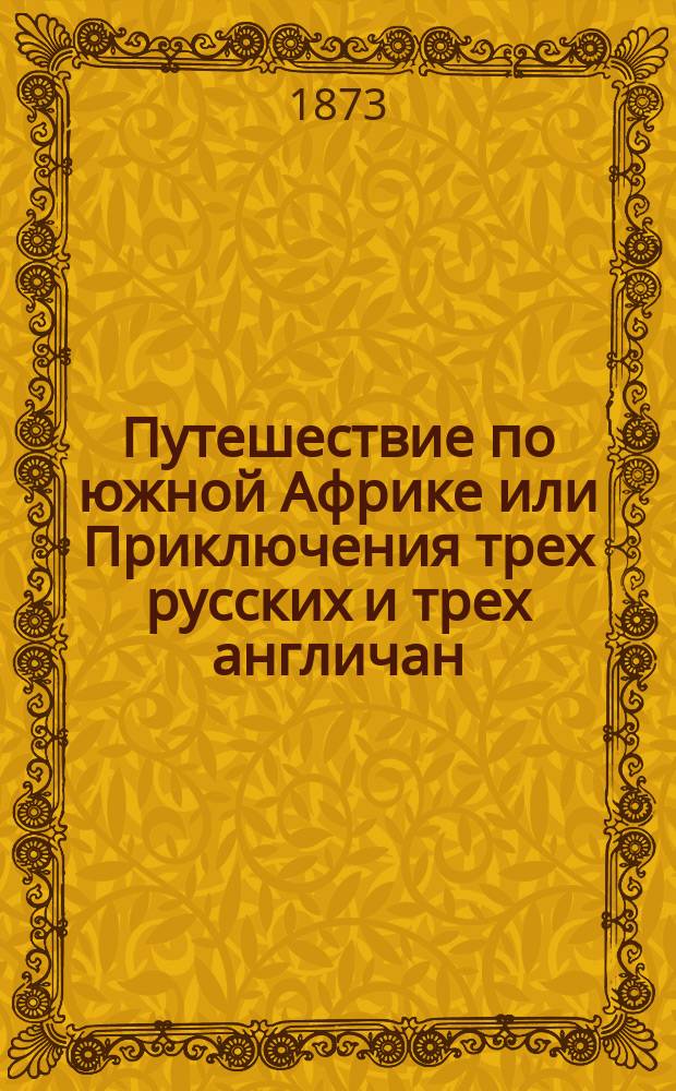 Путешествие по южной Африке или Приключения трех русских и трех англичан : С 63 рис