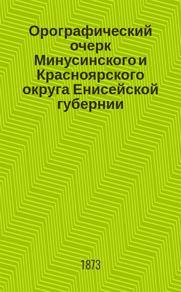 Орографический очерк Минусинского и Красноярского округа Енисейской губернии